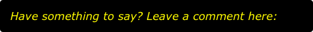   Have something to say? Leave a comment here: